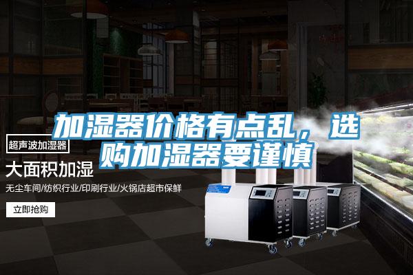 加濕器價(jià)格有點(diǎn)亂，選購(gòu)加濕器要謹(jǐn)慎