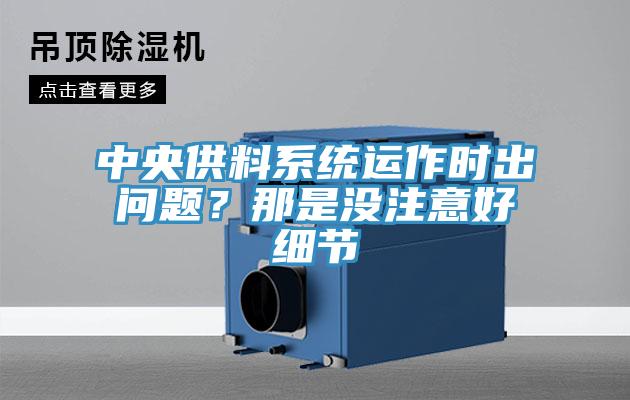 中央供料系統(tǒng)運(yùn)作時(shí)出問(wèn)題？那是沒(méi)注意好細(xì)節(jié)