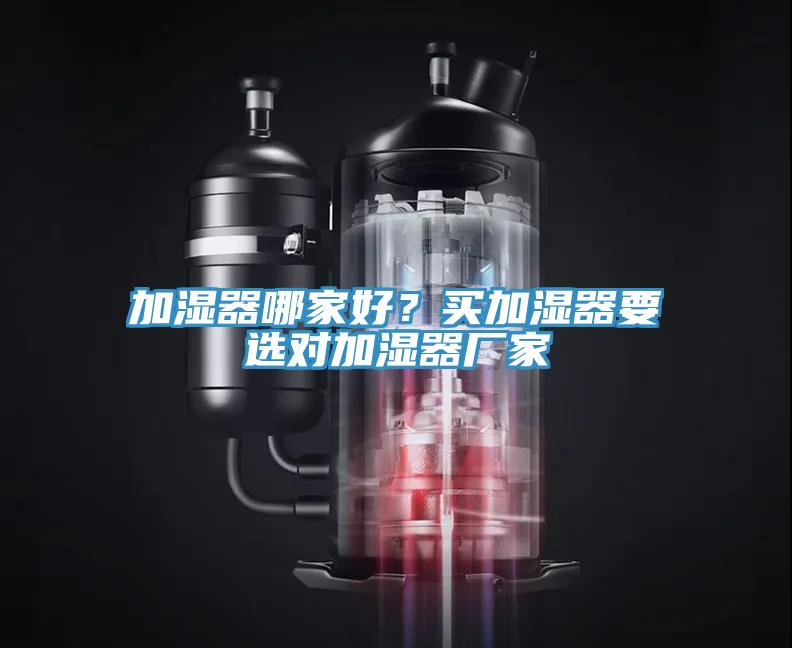 加濕器哪家好？買加濕器要選對(duì)加濕器廠家