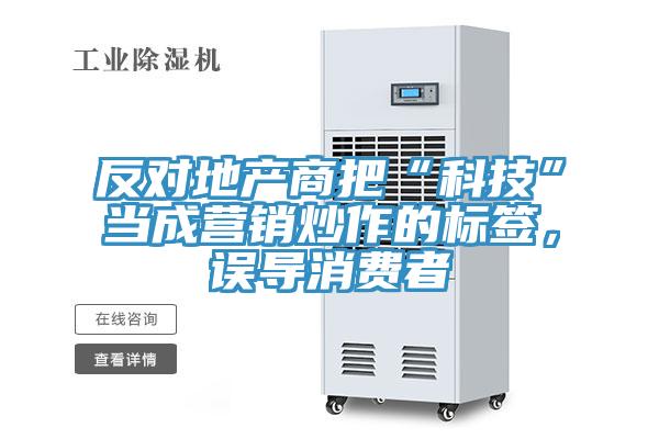 反對地產(chǎn)商把“科技”當(dāng)成營銷炒作的標(biāo)簽，誤導(dǎo)消費者