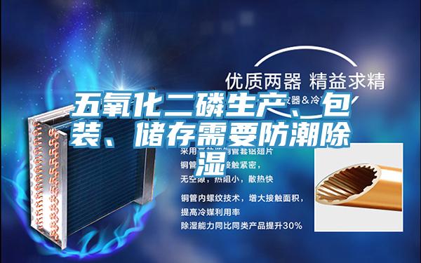 五氧化二磷生產(chǎn)、包裝、儲存需要防潮除濕