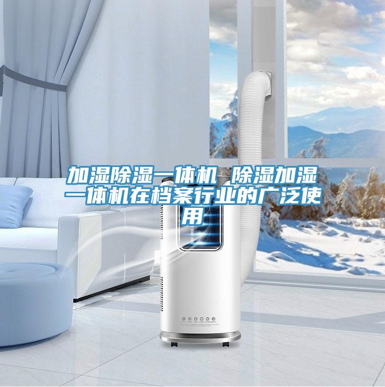 加濕除濕一體機 除濕加濕一體機在檔案行業的廣泛使用