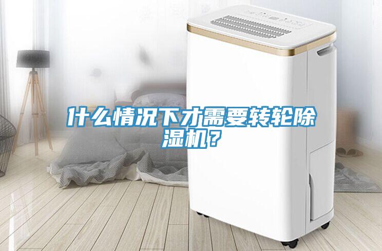 什么情況下才需要轉(zhuǎn)輪除濕機(jī)？