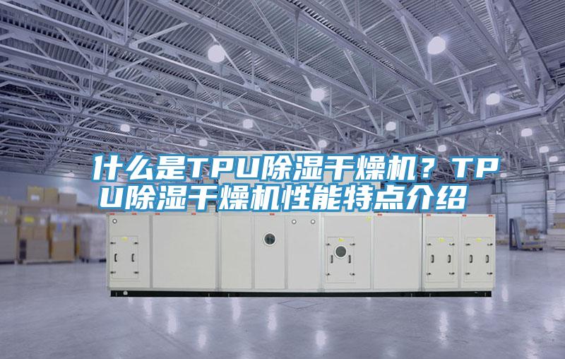 什么是TPU除濕干燥機？TPU除濕干燥機性能特點介紹
