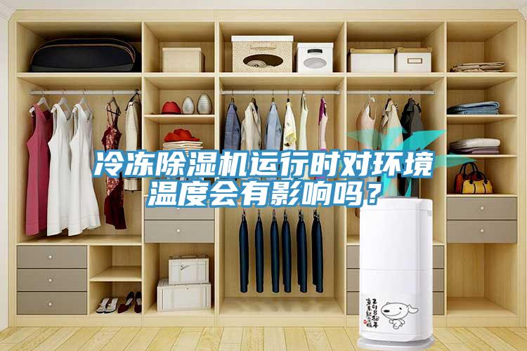 冷凍除濕機(jī)運(yùn)行時對環(huán)境溫度會有影響嗎？