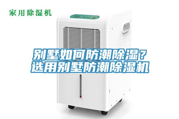 別墅如何防潮除濕？選用別墅防潮除濕機