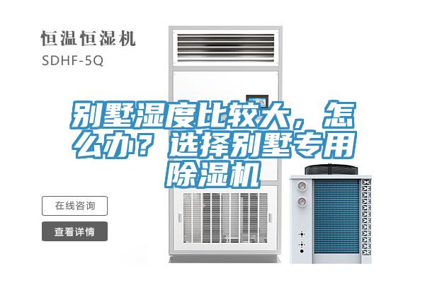 別墅濕度比較大，怎么辦？選擇別墅專用除濕機