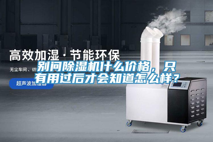 別問除濕機(jī)什么價(jià)格，只有用過后才會知道怎么樣？