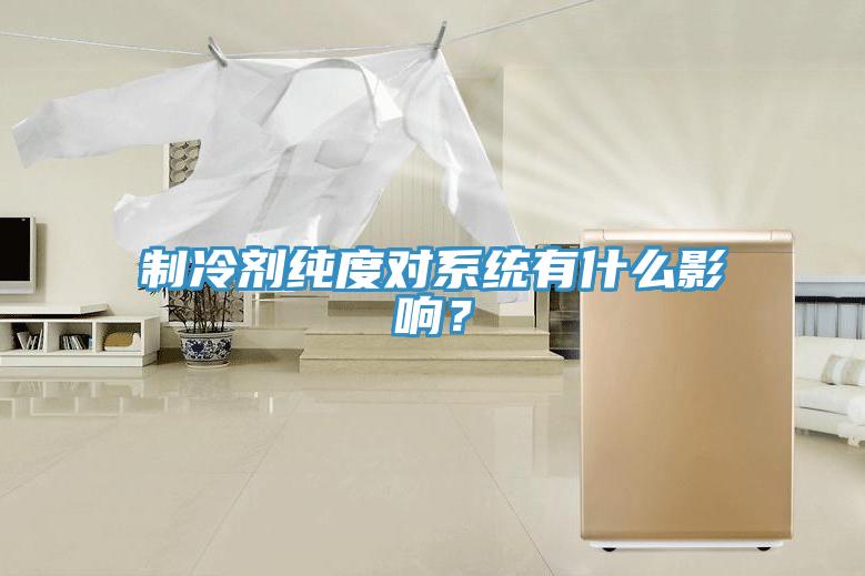 制冷劑純度對系統有什么影響？
