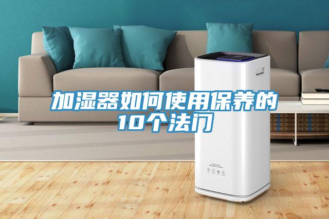 加濕器如何使用保養(yǎng)的10個法門