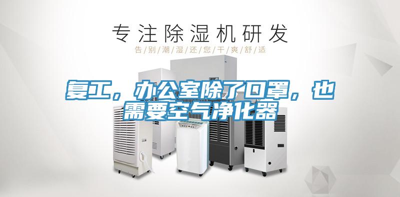 復(fù)工，辦公室除了口罩，也需要空氣凈化器