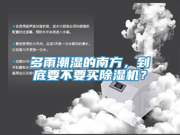 多雨潮濕的南方，到底要不要買除濕機？