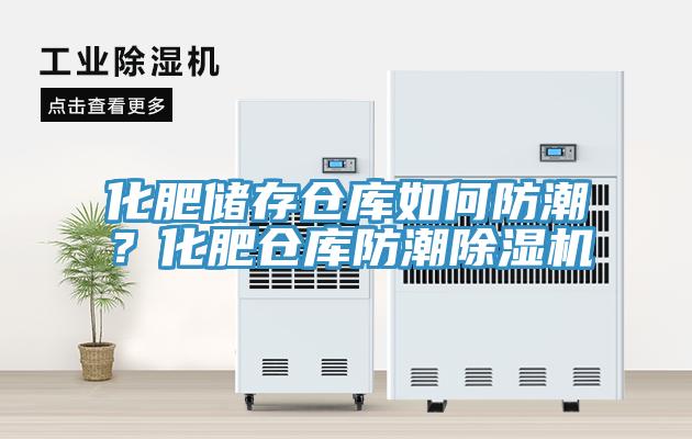 化肥儲存倉庫如何防潮？化肥倉庫防潮除濕機